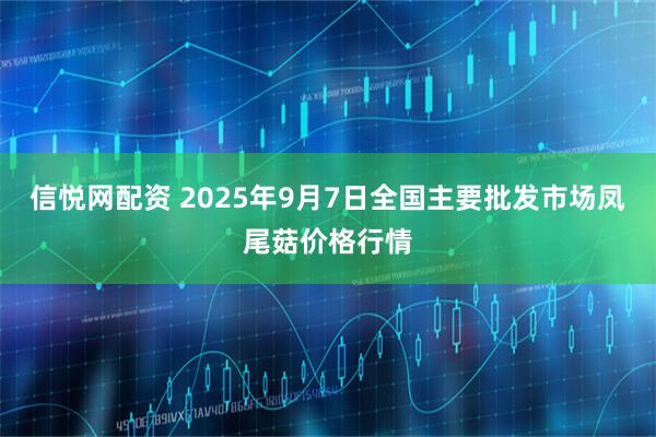 信悦网配资 2025年9月7日全国主要批发市场凤尾菇价格行情
