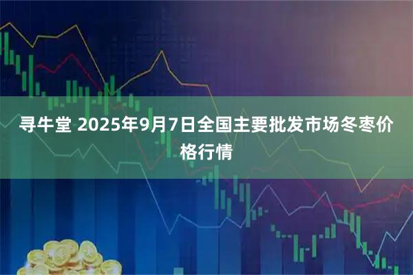 寻牛堂 2025年9月7日全国主要批发市场冬枣价格行情