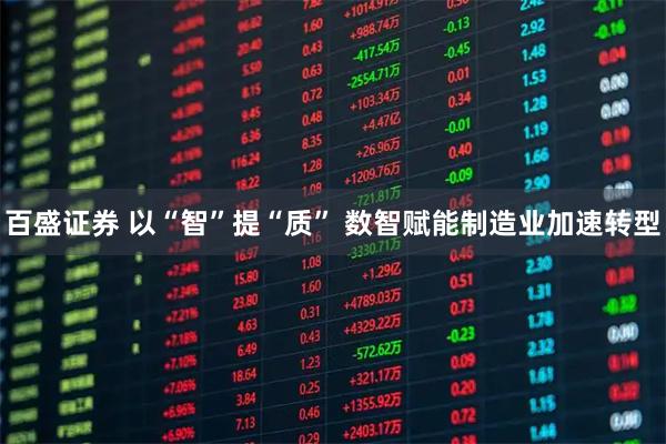 百盛证券 以“智”提“质” 数智赋能制造业加速转型