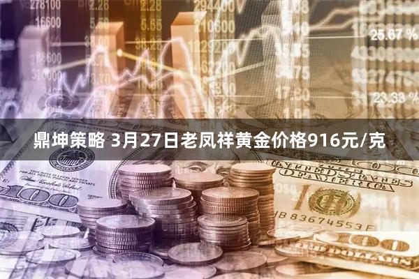 鼎坤策略 3月27日老凤祥黄金价格916元/克