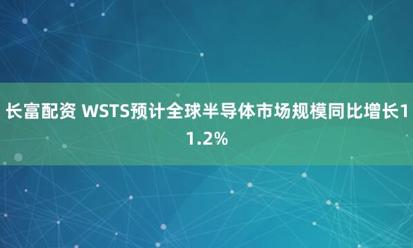 长富配资 WSTS预计全球半导体市场规模同比增长11.2%