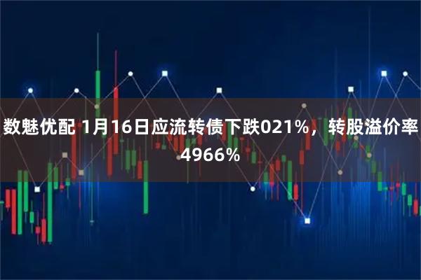 数魅优配 1月16日应流转债下跌021%，转股溢价率4966%