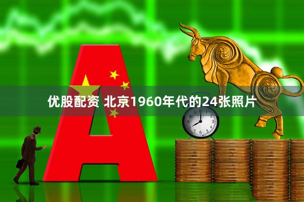 优股配资 北京1960年代的24张照片